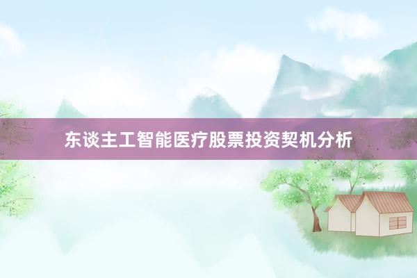 东谈主工智能医疗股票投资契机分析