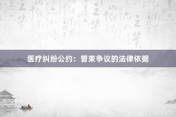 医疗纠纷公约：管束争议的法律依据