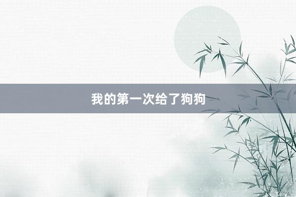 我的第一次给了狗狗