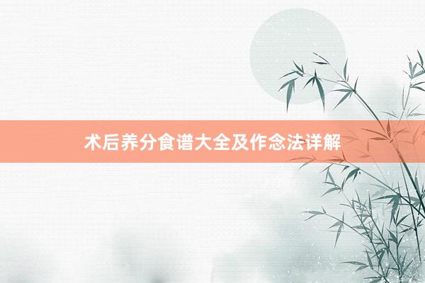 术后养分食谱大全及作念法详解