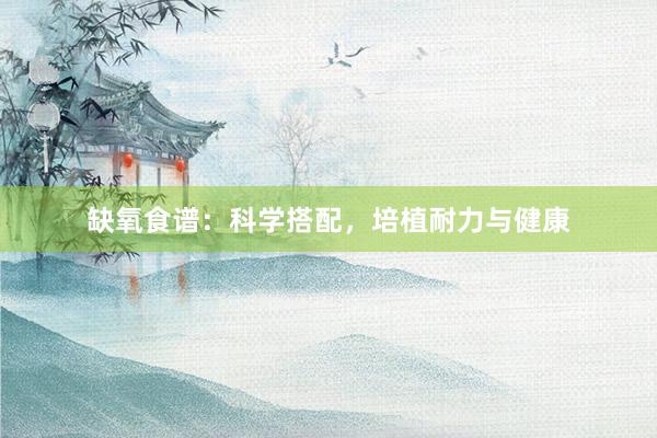 缺氧食谱：科学搭配，培植耐力与健康